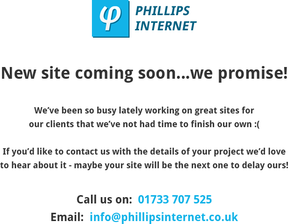 New phillips internet site coming soon, call 01733 707 525 or email info@phillipsinternet.co.uk with your project